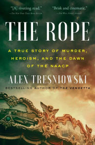 Title: The Rope: A True Story of Murder, Heroism, and the Dawn of the NAACP, Author: Alex Tresniowski