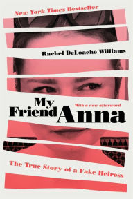 Title: My Friend Anna: The True Story of a Fake Heiress, Author: Rachel DeLoache Williams