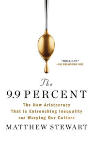 Title: The 9.9 Percent: The New Aristocracy That Is Entrenching Inequality and Warping Our Culture, Author: Matthew Stewart