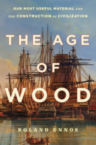 Title: The Age of Wood: Our Most Useful Material and the Construction of Civilization, Author: Roland Ennos