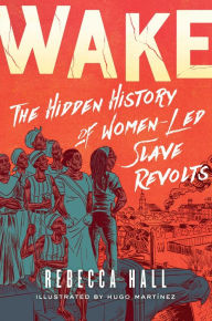 Free computer ebooks downloads Wake: The Hidden History of Women-Led Slave Revolts PDF by Rebecca Hall, Hugo Martïnez 9781982115197