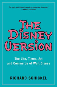 Title: The Disney Version: The Life, Times, Art and Commerce of Walt Disney, Author: Richard Schickel