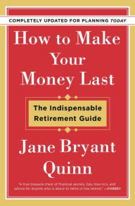Title: How to Make Your Money Last - Completely Updated for Planning Today: The Indispensable Retirement Guide, Author: Jane Bryant Quinn