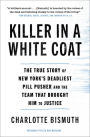 Killer in a White Coat: The True Story of New York's Deadliest Pill Pusher and the Team that Brought Him to Justice