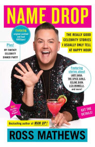 Title: Name Drop: The Really Good Celebrity Stories I Usually Only Tell at Happy Hour, Author: Ross Mathews