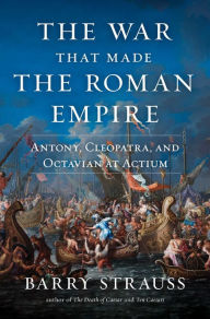 Free google ebook downloads The War That Made the Roman Empire: Antony, Cleopatra, and Octavian at Actium by Barry Strauss RTF English version