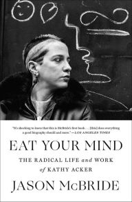 Title: Eat Your Mind: The Radical Life and Work of Kathy Acker, Author: Jason McBride