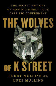 Downloading audio books on nook The Wolves of K Street: The Secret History of How Big Money Took Over Big Government by Brody Mullins, Luke Mullins (English literature)