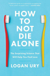 Ebook search free download How to Not Die Alone: The Surprising Science That Will Help You Find Love iBook ePub by Logan Ury in English 9781982120627