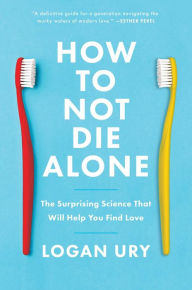 Ebook download english How to Not Die Alone: The Surprising Science That Will Help You Find Love by Logan Ury (English literature) PDB 9781982120627