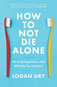 Title: How to Not Die Alone: The Surprising Science That Will Help You Find Love, Author: Logan Ury