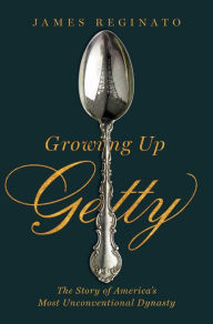 Title: Growing Up Getty: The Story of America's Most Unconventional Dynasty, Author: James Reginato