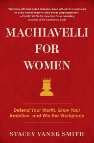 Title: Machiavelli for Women: Defend Your Worth, Grow Your Ambition, and Win the Workplace, Author: Stacey Vanek Smith