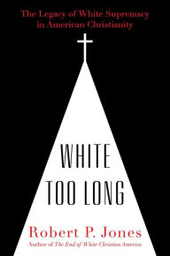 Electronics books pdf download White Too Long: The Legacy of White Supremacy in American Christianity ePub RTF 9781982122867 by Robert P. Jones in English