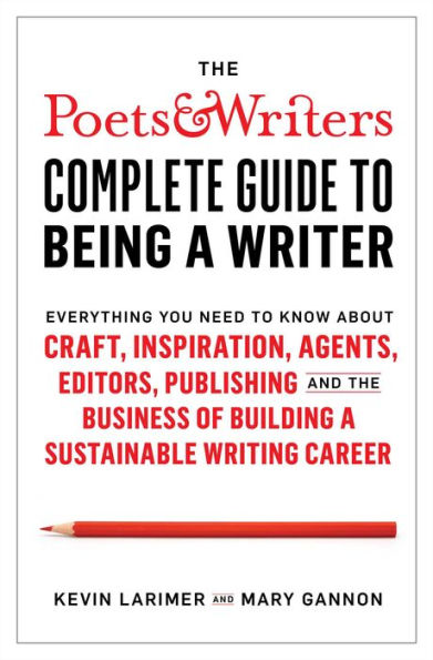 The Poets & Writers Complete Guide to Being a Writer: Everything You Need to Know About Craft, Inspiration, Agents, Editors, Publishing, and the Business of Building a Sustainable Writing Career