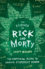 Free best books download The Science of Rick and Morty: The Unofficial Guide to Earth's Stupidest Show FB2 PDB by Matt Brady in English
