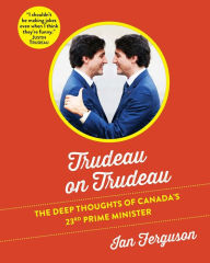 Title: Trudeau on Trudeau: The Deep Thoughts of Canada's 23rd Prime Minister, Author: Ian Ferguson