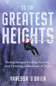 Mobi ebooks download free To the Greatest Heights: Facing Danger, Finding Humility, and Climbing a Mountain of Truth in English PDF iBook CHM by Vanessa O'Brien