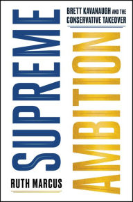 Title: Supreme Ambition: Brett Kavanaugh and the Conservative Takeover, Author: Ruth Marcus