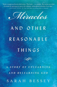 Title: Miracles and Other Reasonable Things: A Story of Unlearning and Relearning God, Author: Sarah Bessey