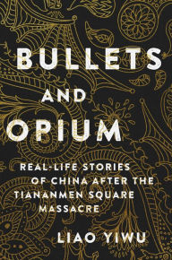 Title: Bullets and Opium: Real-Life Stories of China After the Tiananmen Square Massacre, Author: Liao Yiwu