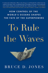 Title: To Rule the Waves: How Control of the World's Oceans Shapes the Fate of the Superpowers, Author: Bruce Jones