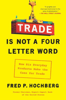 Trade Is Not A Four Letter Word How Six Everyday Products Make The Case For Trade By Fred P Hochberg Paperback Barnes Noble