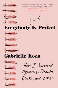 Free book downloads for mp3 Everybody (Else) Is Perfect: How I Survived Hypocrisy, Beauty, Clicks, and Likes  (English literature) by Gabrielle Korn