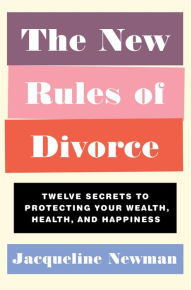 Title: The New Rules of Divorce: Twelve Secrets to Protecting Your Wealth, Health, and Happiness, Author: Jacqueline Newman