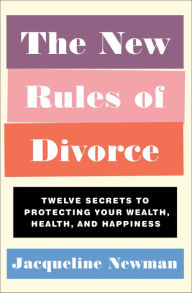 Title: The New Rules of Divorce: Twelve Secrets to Protecting Your Wealth, Health, and Happiness, Author: Jacqueline Newman