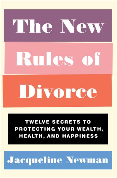 The New Rules of Divorce: Twelve Secrets to Protecting Your Wealth, Health, and Happiness