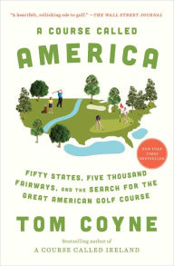 Title: A Course Called America: Fifty States, Five Thousand Fairways, and the Search for the Great American Golf Course, Author: Tom Coyne