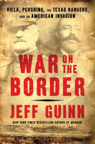 Title: War on the Border: Villa, Pershing, the Texas Rangers, and an American Invasion, Author: Jeff Guinn