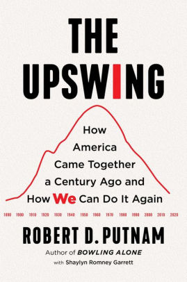 The Upswing How America Came Together A Century Ago And How We Can Do It Again By Robert D Putnam Hardcover Barnes Noble