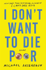 Title: I Don't Want to Die Poor: Essays, Author: Michael Arceneaux