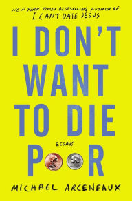 Title: I Don't Want to Die Poor: Essays, Author: Michael Arceneaux