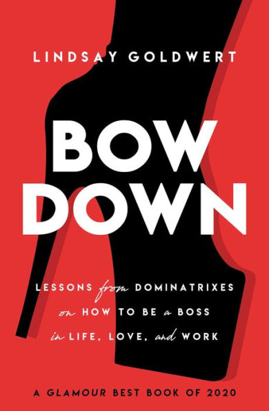 Bow Down: Lessons from Dominatrixes on How to Be a Boss Life, Love, and Work