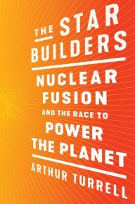 Title: The Star Builders: Nuclear Fusion and the Race to Power the Planet, Author: Arthur Turrell