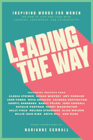 Title: Leading the Way: Inspiring Words for Women on How to Live and Lead with Courage, Confidence, and Authenticity, Author: Marianne Schnall