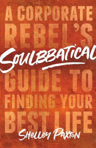 Pdf downloads free ebooks Soulbbatical: A Corporate Rebel's Guide to Finding Your Best Life by Shelley Paxton