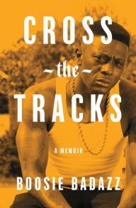 Title: Cross the Tracks: A Memoir, Author: Boosie Badazz