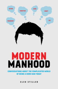 Title: Modern Manhood: Conversations About the Complicated World of Being a Good Man Today, Author: Cleo Stiller