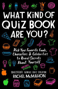 Title: What Kind of Quiz Book Are You?: Pick Your Favorite Foods, Characters, and Celebrities to Reveal Secrets About Yourself, Author: Rachel McMahon