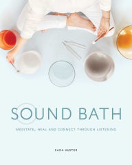 Full book free download pdf Sound Bath: Meditate, Heal and Connect through Listening by Sara Auster, Jessica Orkin 9781982132941