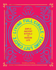 Title: Living Full Circle: Simple Ancient Rituals for Modern Life, Author: Dondeena Bradley
