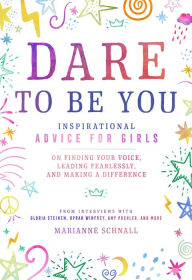 Title: Dare to Be You: Inspirational Advice for Girls on Finding Your Voice, Leading Fearlessly, and Making a Difference, Author: Marianne Schnall