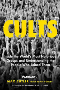 Title: Cults: Inside the World's Most Notorious Groups and Understanding the People Who Joined Them, Author: Max Cutler