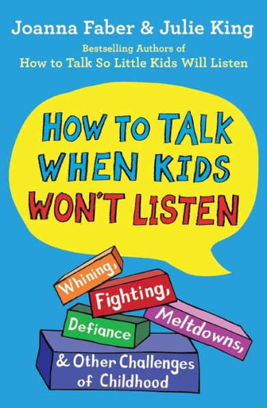 How to Talk When Kids Won't Listen: Whining, Fighting, Meltdowns, Defiance, and Other Challenges of Childhood