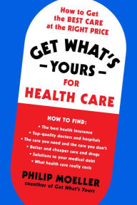 Title: Get What's Yours for Health Care: How to Get the Best Care at the Right Price, Author: Philip Moeller