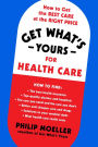 Get What's Yours for Health Care: How to Get the Best Care at the Right Price